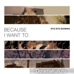 Bye Bye Badman – Because I Want To